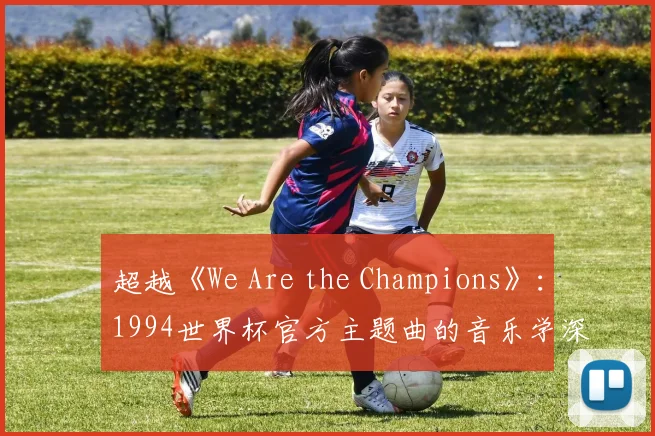 超越《We Are the Champions》：1994世界杯官方主题曲的音乐学深度分析