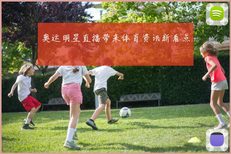 奥运明星直播带来体育资讯新看点