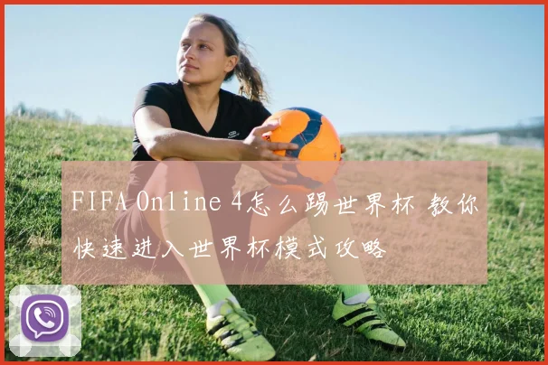 FIFA Online 4怎么踢世界杯 教你快速进入世界杯模式攻略