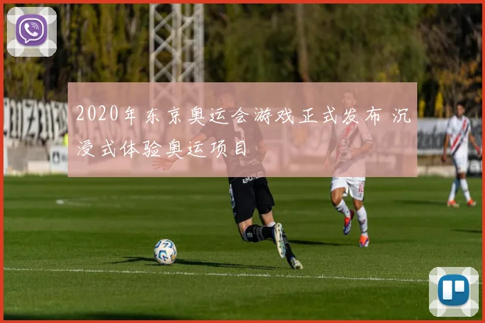 2020年东京奥运会游戏正式发布 沉浸式体验奥运项目