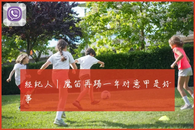 经纪人丨魔笛再踢一年对意甲是好事