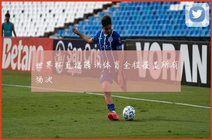世界杯直播腾讯体育全程覆盖所有场次