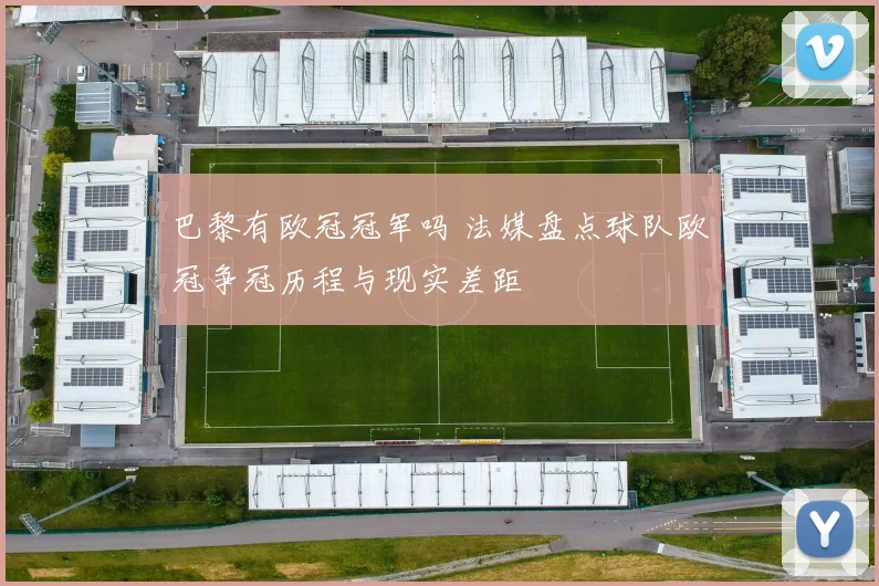 巴黎有欧冠冠军吗 法媒盘点球队欧冠争冠历程与现实差距