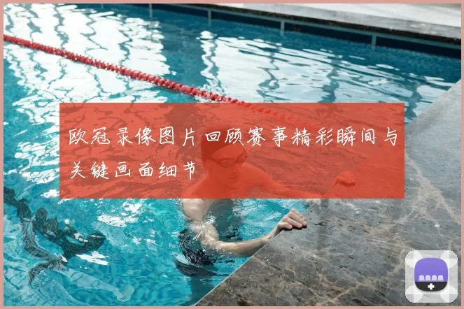欧冠录像图片回顾赛事精彩瞬间与关键画面细节