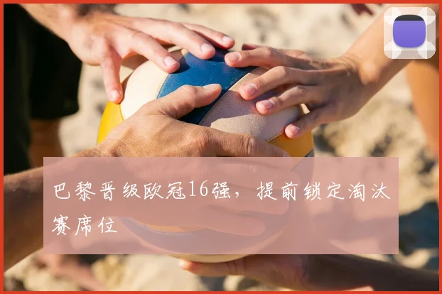 巴黎晋级欧冠16强，提前锁定淘汰赛席位