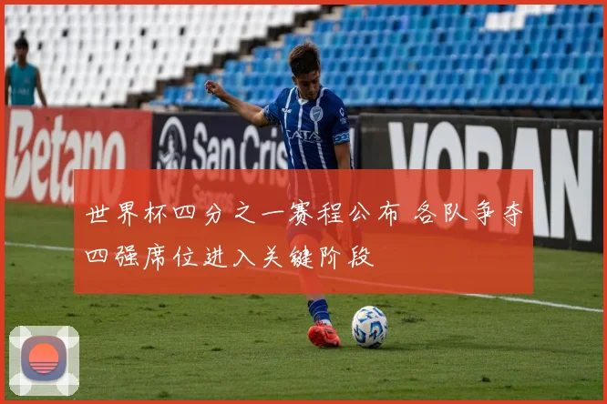 世界杯四分之一赛程公布 各队争夺四强席位进入关键阶段