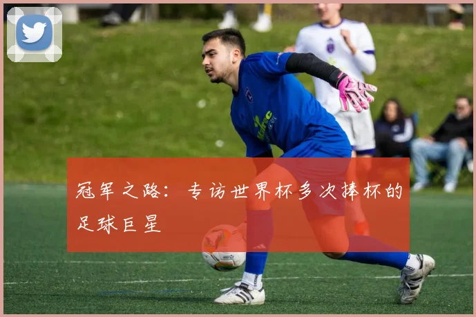 冠军之路：专访世界杯多次捧杯的足球巨星