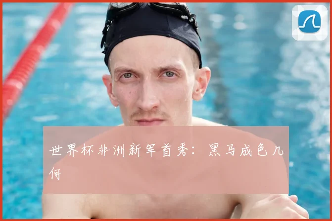 世界杯非洲新军首秀：黑马成色几何