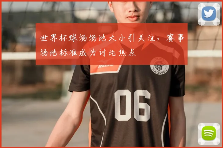 世界杯球场场地大小引关注,赛事场地标准成为讨论焦点