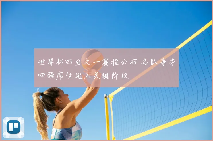 世界杯四分之一赛程公布 各队争夺四强席位进入关键阶段