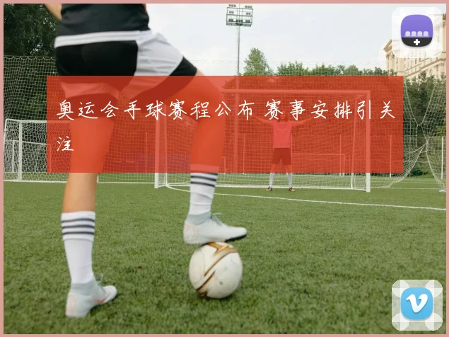 奥运会手球赛程公布 赛事安排引关注