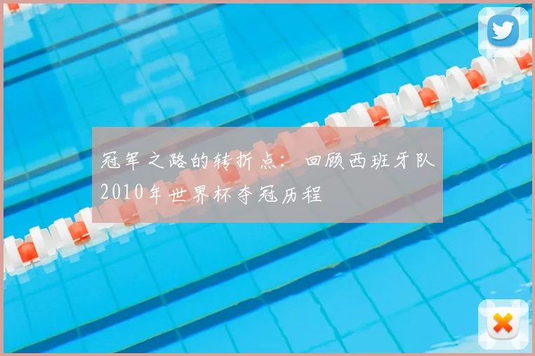 冠军之路的转折点:回顾西班牙队2010年世界杯夺冠历程