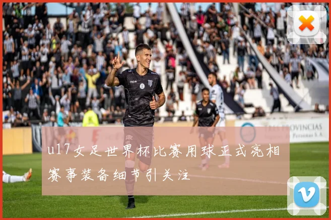 u17女足世界杯比赛用球正式亮相 赛事装备细节引关注
