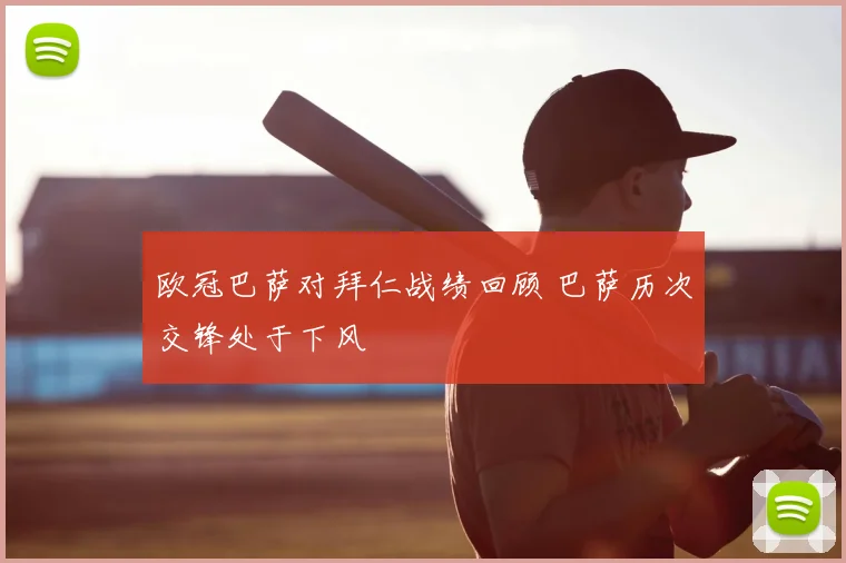 欧冠巴萨对拜仁战绩回顾 巴萨历次交锋处于下风