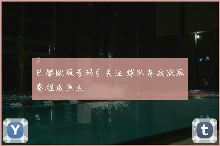 巴黎欧冠号码引关注 球队备战欧冠赛程成焦点