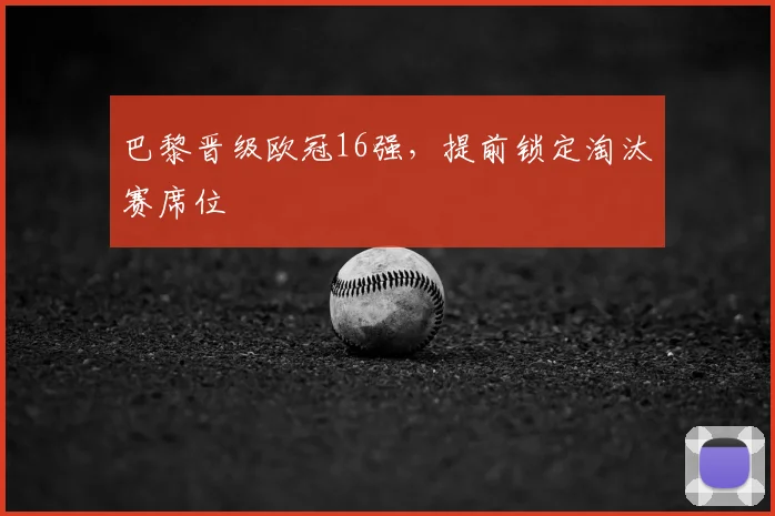巴黎晋级欧冠16强,提前锁定淘汰赛席位