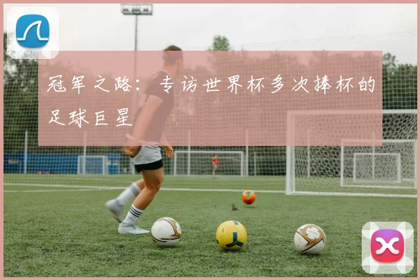 冠军之路：专访世界杯多次捧杯的足球巨星