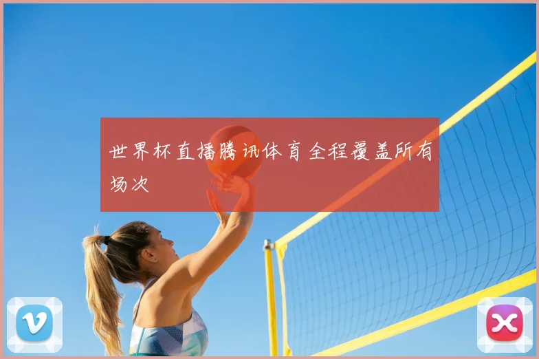 世界杯直播腾讯体育全程覆盖所有场次