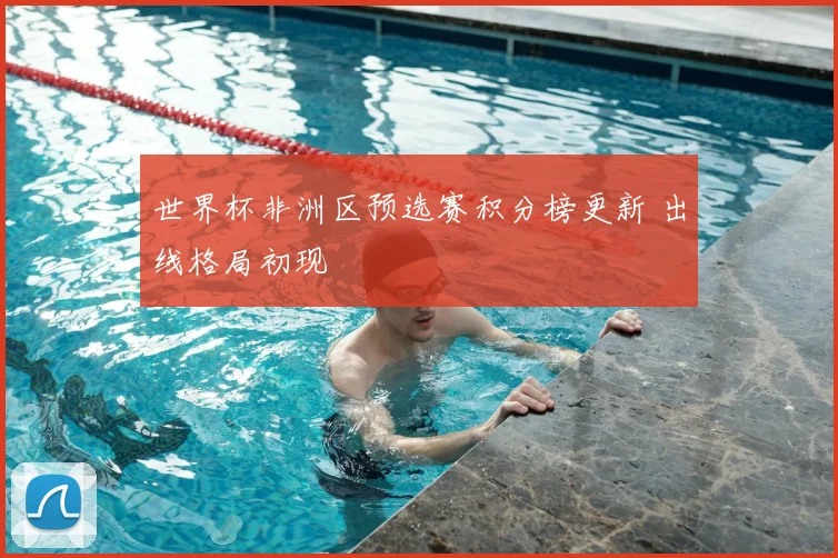 世界杯非洲区预选赛积分榜更新 出线格局初现