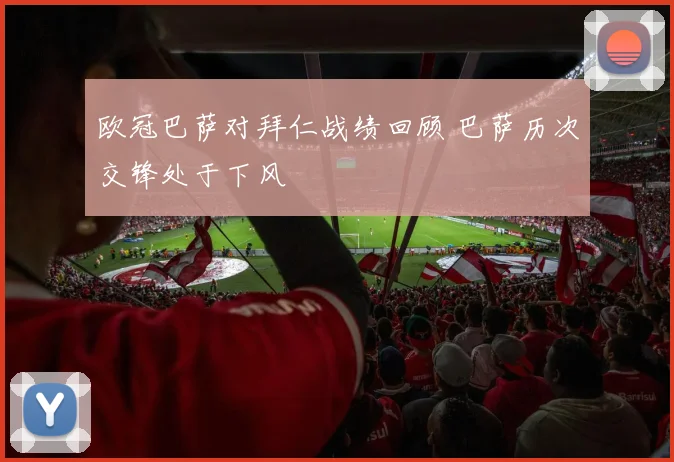 欧冠巴萨对拜仁战绩回顾 巴萨历次交锋处于下风