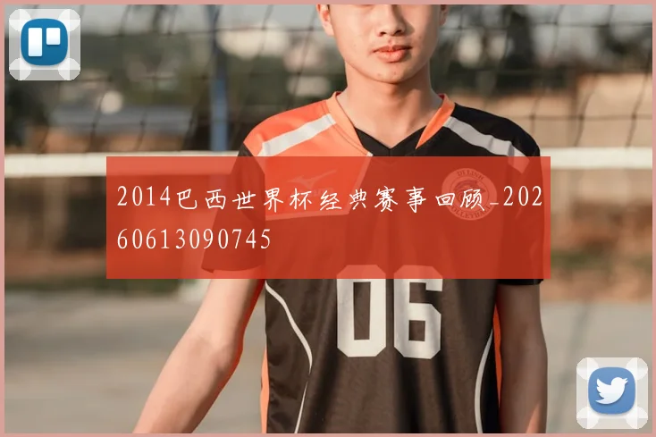 2014巴西世界杯经典赛事回顾_20260613090745