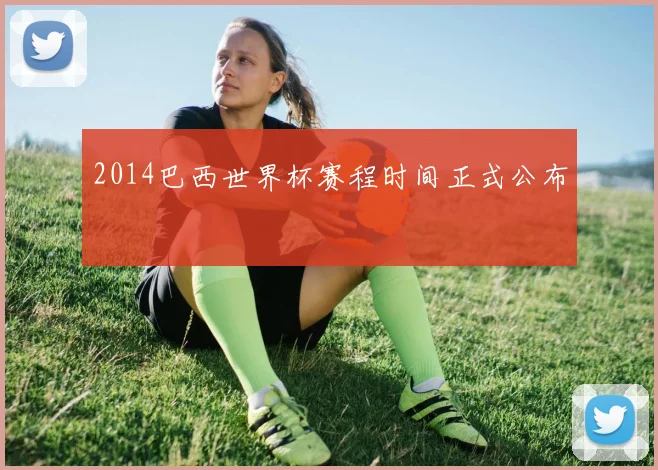 2014巴西世界杯赛程时间正式公布