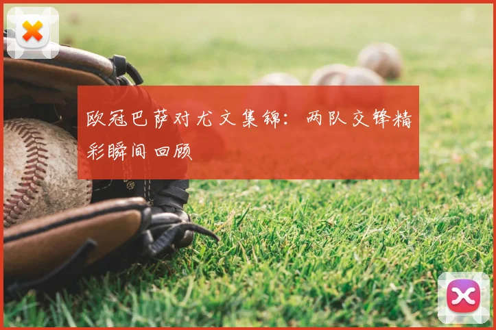 欧冠巴萨对尤文集锦:两队交锋精彩瞬间回顾