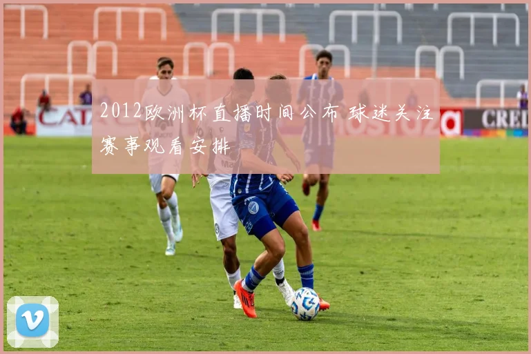 2012欧洲杯直播时间公布 球迷关注赛事观看安排