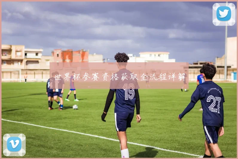 世界杯参赛资格获取全流程详解