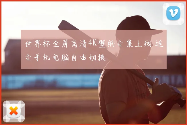 世界杯全屏高清4K壁纸合集上线 适合手机电脑自由切换