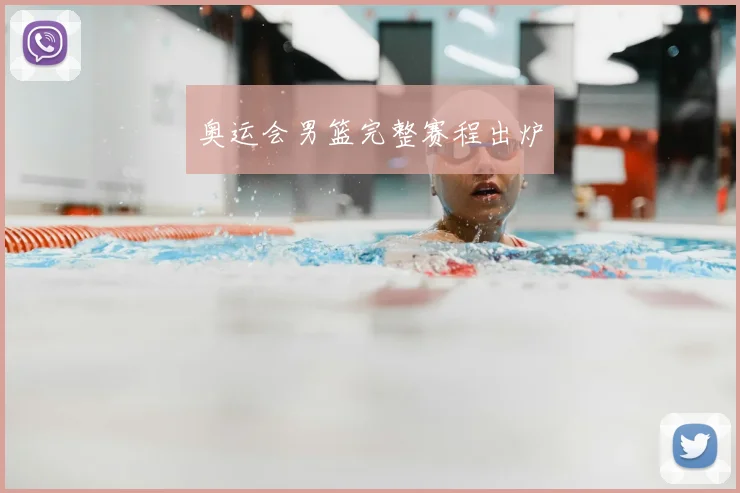 奥运会男篮完整赛程出炉
