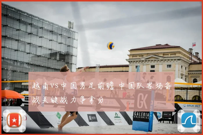 越南vs中国男足前瞻 中国队客场备战关键战力争拿分