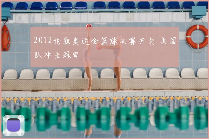 2012伦敦奥运会篮球决赛开打 美国队冲击冠军