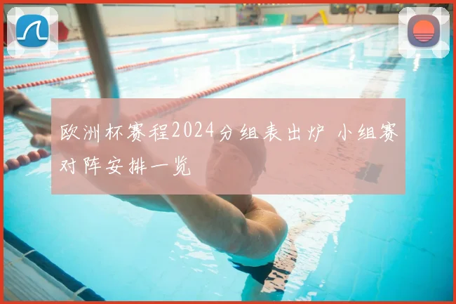 欧洲杯赛程2024分组表出炉 小组赛对阵安排一览