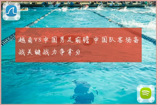 越南vs中国男足前瞻 中国队客场备战关键战力争拿分