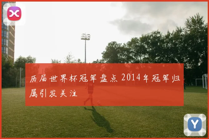 历届世界杯冠军盘点 2014年冠军归属引发关注