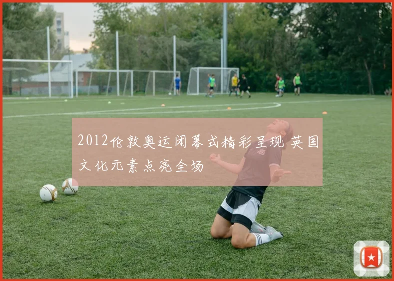 2012伦敦奥运闭幕式精彩呈现 英国文化元素点亮全场