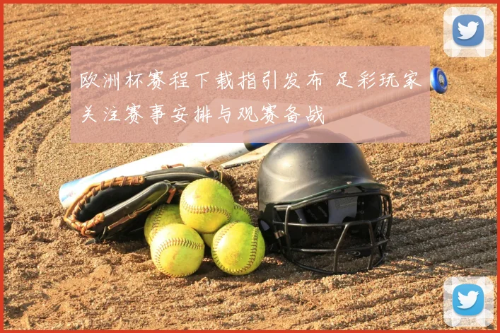欧洲杯赛程下载指引发布 足彩玩家关注赛事安排与观赛备战