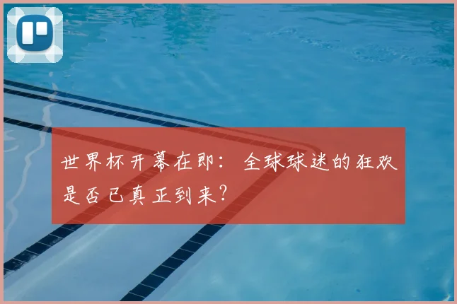 世界杯开幕在即：全球球迷的狂欢是否已真正到来？
