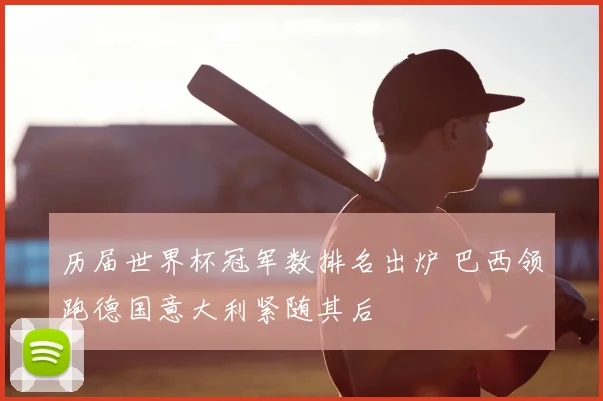 历届世界杯冠军数排名出炉 巴西领跑德国意大利紧随其后