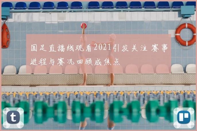 国足直播线观看2021引发关注 赛事进程与赛况回顾成焦点
