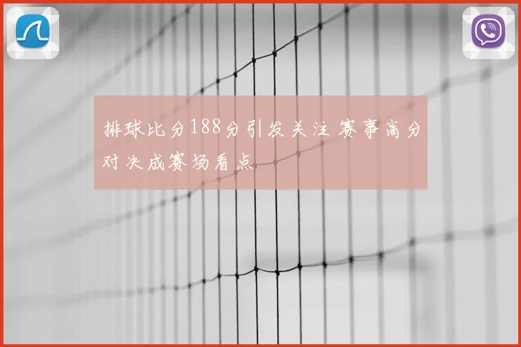 排球比分188分引发关注 赛事高分对决成赛场看点