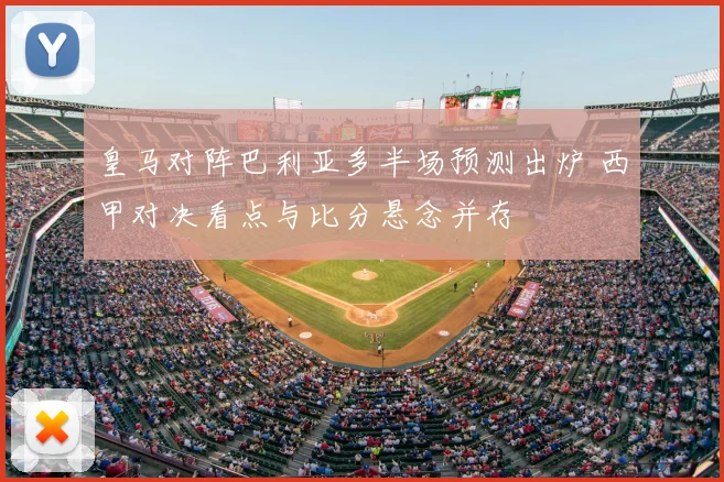 皇马对阵巴利亚多半场预测出炉 西甲对决看点与比分悬念并存