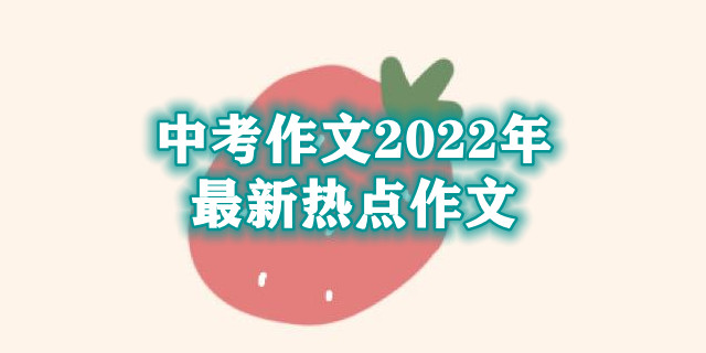 中考作文2022年最新热点作文优秀范文精选